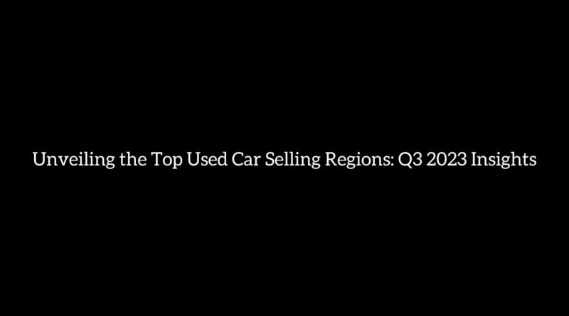 Unveiling the Top Used Car Selling Regions: Q3 2023 Insights